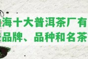 勐海十大普洱茶廠有哪些品牌、品種和名茶？