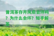 普洱茶存開風(fēng)扇會壞嗎？為什么會壞？知乎解答