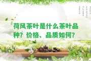 荷風(fēng)茶葉是什么茶葉品種？?jī)r(jià)格、品質(zhì)怎樣？