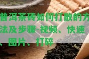 普洱茶磚怎樣打散的方法及步驟-視頻、快速、圖片、打碎