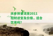 慶豐祥普洱茶2011招財進(jìn)寶及價格，適合飲用嗎？