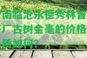 云南臨滄永德秀林普洱茶廠古樹金毫的價格與品質(zhì)怎樣？