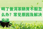 喝了普洱茶腸胃不服怎么辦？常見起因及解決方法