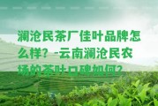 瀾滄民茶廠佳葉品牌怎么樣？-云南瀾滄民農(nóng)場的茶葉口碑怎樣？