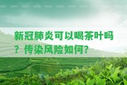 新冠肺炎可以喝茶葉嗎？傳染風(fēng)險(xiǎn)怎樣？