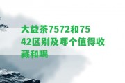 大益茶7572和7542區(qū)別及哪個值得收藏和喝