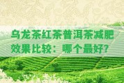 烏龍茶紅茶普洱茶減肥效果比較：哪個(gè)最好？