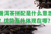 普洱茶拼配是什么意思？優(yōu)勢互補體現(xiàn)在哪？