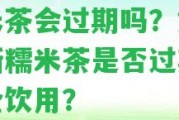 糯米茶會(huì)過(guò)期嗎？怎樣判斷糯米茶是不是過(guò)期并安全飲用？