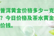 普洱黃金價格多少一克？今日價格及茶水黃金價錢。