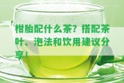 柑胎配什么茶？搭配茶葉、泡法和飲用建議分享！