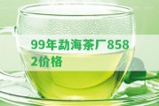 99年勐海茶廠8582價格