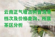 云南正氣塘古樹普洱茶檔次及價格查詢，所屬茶區(qū)分析