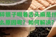 碎銀子喝著舌頭麻是什么起因呢？怎樣解決？