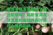 普洱茶餅發(fā)黑是壞了嗎還能喝嗎？解析普洱茶餅發(fā)黑的起因并探討其對(duì)人體的作用。