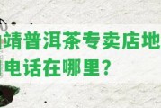 曲靖普洱茶專賣店地址和電話在哪里？