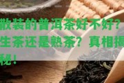 散裝的普洱茶好不好？生茶還是熟茶？真相揭秘！