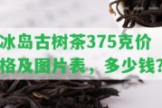 冰島古樹(shù)茶375克價(jià)格及圖片表，多少錢(qián)？