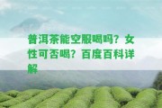 普洱茶能空服喝嗎？女性可否喝？百度百科詳解