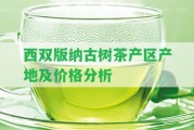 西雙版納古樹茶產(chǎn)區(qū)產(chǎn)地及價(jià)格分析