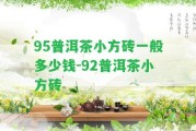 95普洱茶小方磚一般多少錢-92普洱茶小方磚