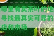 州哪里有賣茶葉的地方？尋找最真實可靠的實體店和市場