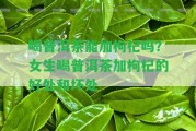 喝普洱茶能加枸杞嗎？女生喝普洱茶加枸杞的好處和壞處