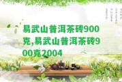 易武山普洱茶磚900克,易武山普洱茶磚900克2004