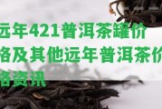 遠(yuǎn)年421普洱茶罐價格及其他遠(yuǎn)年普洱茶價格資訊