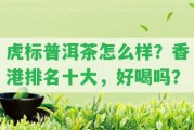 虎標普洱茶怎么樣？排名十大，好喝嗎？