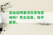 高血壓喝普洱生茶有作用嗎？男女適用，知乎解答。