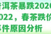 普洱茶暴跌2020、2022，春茶跌價(jià)，事件起因分析