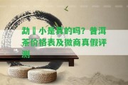 勐曌小是真的嗎？普洱茶價格表及微商真假評測