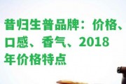 昔歸生普品牌：價格、口感、香氣、2018年價格特點