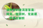 課神奇的普洱茶答案：期末、智慧樹(shù)、見(jiàn)面課、網(wǎng)課全解析