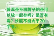 普洱茶不同牌子的茶可以放一起存嗎？是不是有毒？長度不能大于70字節(jié)。