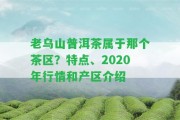 老烏山普洱茶屬于那個茶區(qū)？特點、2020年行情和產(chǎn)區(qū)介紹