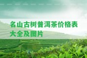 名山古樹普洱茶價格表大全及圖片