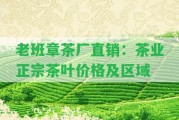 老班章茶廠直銷：茶業(yè)正宗茶葉價(jià)格及區(qū)域