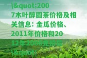 \"2007木葉醇圓茶價格及相關(guān)信息: 金瓜價格、2011年價格和2012年2000克價位\"