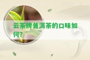 云茶牌普洱茶的口味怎樣？