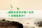 響水大米多少錢(qián)一公斤？?jī)r(jià)格是多少？