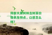 倚邦大黑樹林古樹茶價(jià)格表及特點(diǎn)，口感怎么樣？