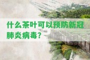 什么茶葉可以預(yù)防新冠肺炎病毒？