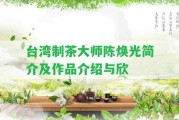 制茶大師陳煥光簡(jiǎn)介及作品介紹與欣