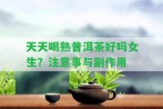 天天喝熟普洱茶好嗎女生？留意事與副作用