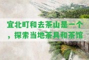 宜北町和去茶山是一個(gè)，探索當(dāng)?shù)夭杈吆筒桊^