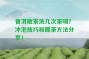 普洱散茶洗幾次茶喝？沖泡技巧和醒茶方法分享！