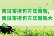 普洱茶拆包方法圖解,普洱茶拆包方法圖解大全