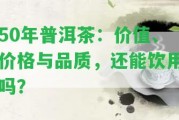 50年普洱茶：價(jià)值、價(jià)格與品質(zhì)，還能飲用嗎？